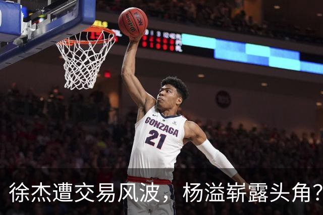 徐杰遭交易风波，杨溢崭露头角？徐中锋以幽默回应外界批评