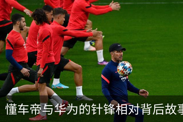 懂车帝与华为的针锋相对背后故事解析